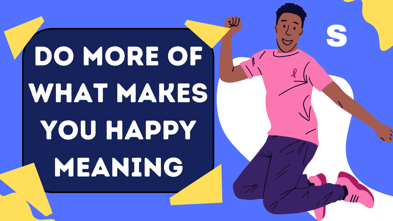 do more of what makes you happy meaning