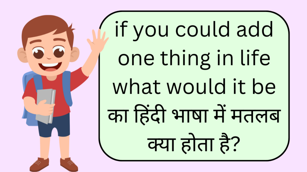 if-you-could-add-one-thing-in-life-what-would-it-be-meaning-in-hindi