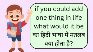 if you could add one thing in life what would it be meaning in Hindi